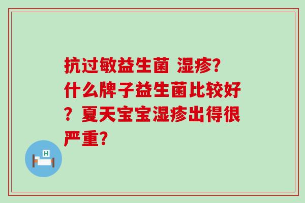 抗过敏益生菌 湿疹？什么牌子益生菌比较好？夏天宝宝湿疹出得很严重？