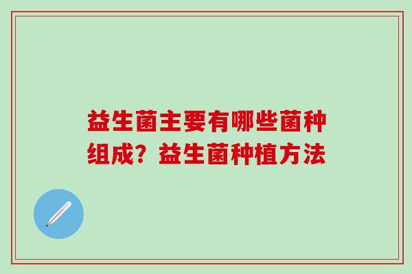 益生菌主要有哪些菌种组成？益生菌种植方法