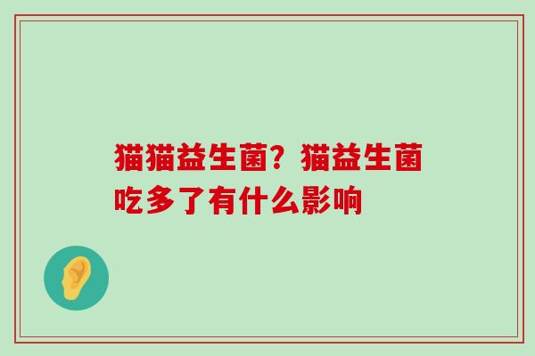 猫猫益生菌？猫益生菌吃多了有什么影响