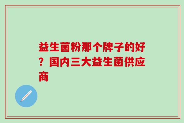 益生菌粉那个牌子的好？国内三大益生菌供应商
