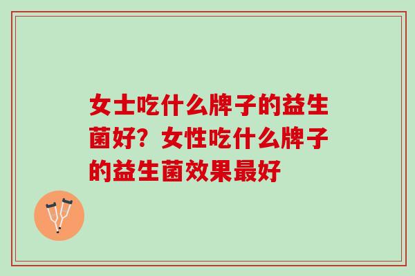 女士吃什么牌子的益生菌好？女性吃什么牌子的益生菌效果最好