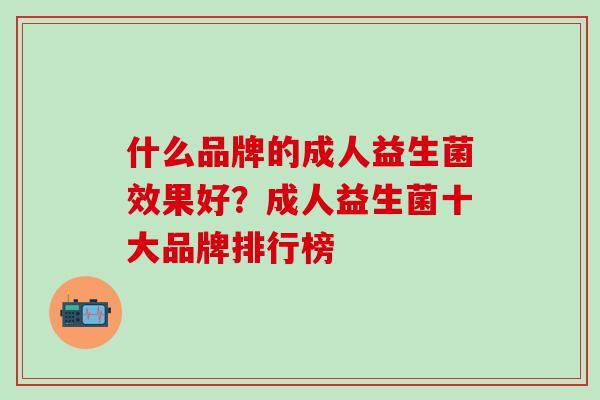 什么品牌的成人益生菌效果好？成人益生菌十大品牌排行榜