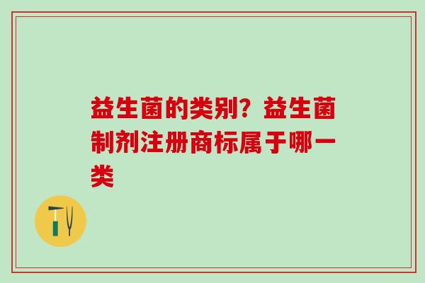 益生菌的类别？益生菌制剂注册商标属于哪一类