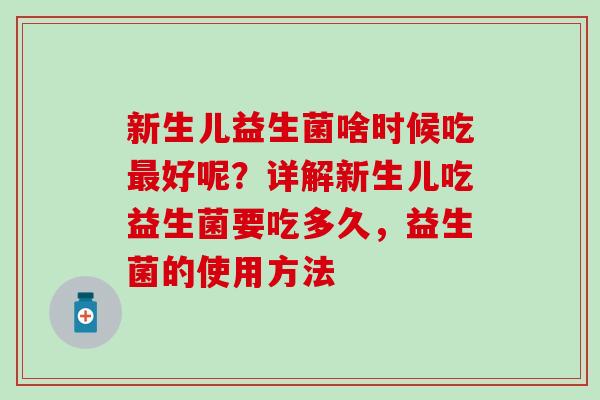 新生儿益生菌啥时候吃最好呢？详解新生儿吃益生菌要吃多久，益生菌的使用方法