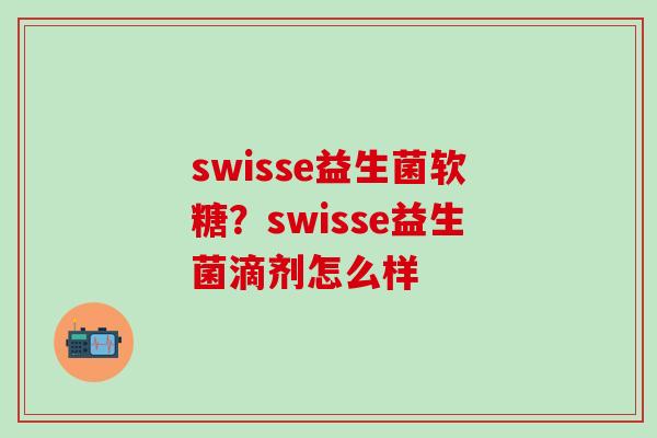 swisse益生菌软糖？swisse益生菌滴剂怎么样