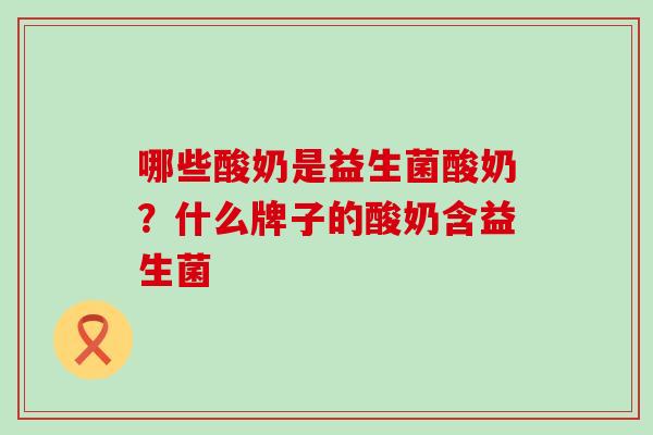 哪些酸奶是益生菌酸奶？什么牌子的酸奶含益生菌