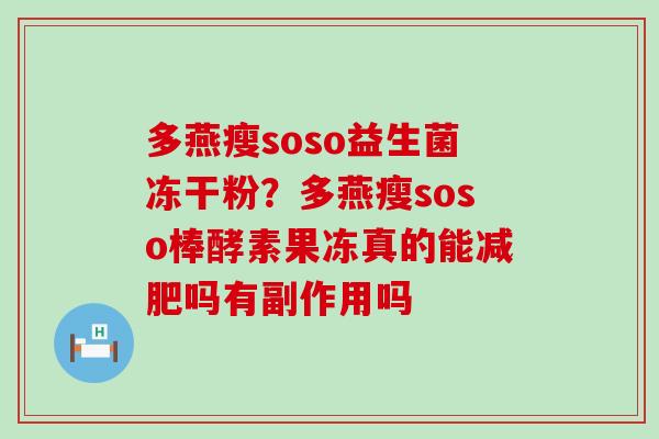 多燕瘦soso益生菌冻干粉？多燕瘦soso棒酵素果冻真的能减肥吗有副作用吗