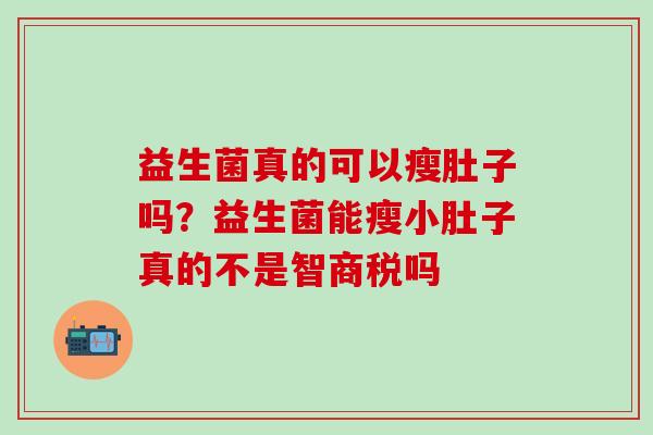 益生菌真的可以瘦肚子吗？益生菌能瘦小肚子真的不是智商税吗