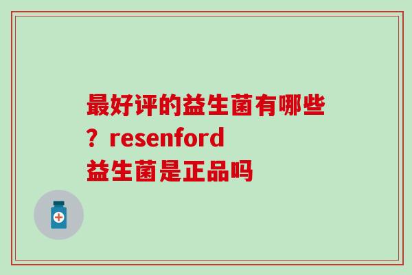 最好评的益生菌有哪些？resenford益生菌是正品吗