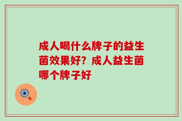 成人喝什么牌子的益生菌效果好？成人益生菌哪个牌子好