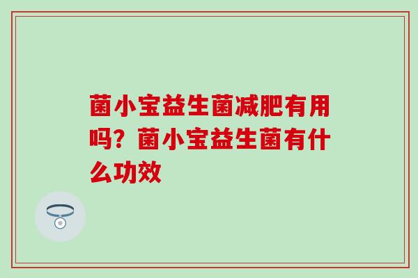 菌小宝益生菌减肥有用吗？菌小宝益生菌有什么功效
