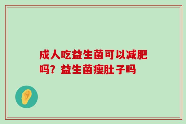 成人吃益生菌可以减肥吗？益生菌瘦肚子吗