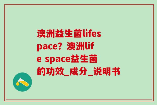 澳洲益生菌lifespace？澳洲life space益生菌的功效_成分_说明书