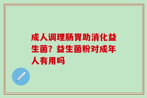 成人调理肠胃助消化益生菌？益生菌粉对成年人有用吗
