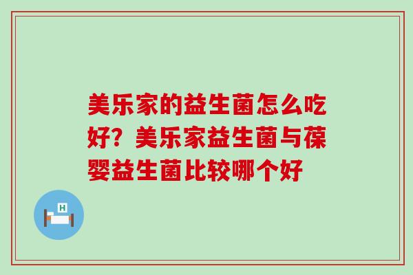 美乐家的益生菌怎么吃好？美乐家益生菌与葆婴益生菌比较哪个好