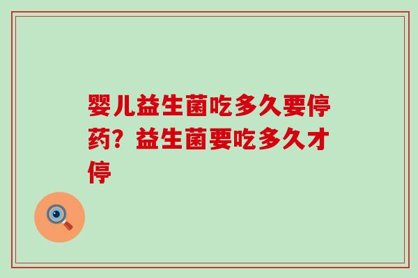 婴儿益生菌吃多久要停药？益生菌要吃多久才停
