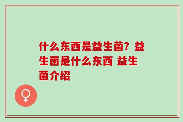 什么东西是益生菌？益生菌是什么东西 益生菌介绍
