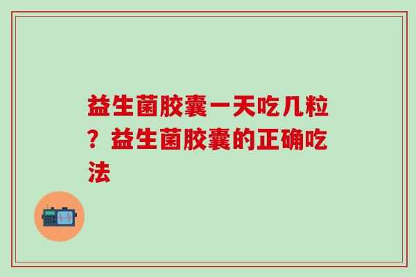 益生菌胶囊一天吃几粒？益生菌胶囊的正确吃法