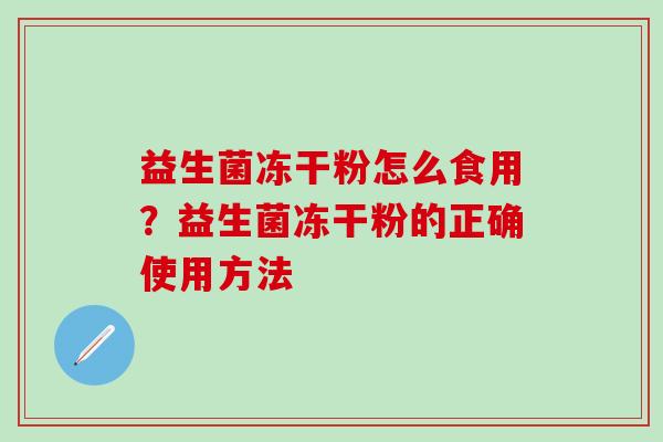益生菌冻干粉怎么食用？益生菌冻干粉的正确使用方法