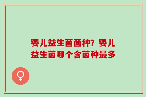婴儿益生菌菌种？婴儿益生菌哪个含菌种最多