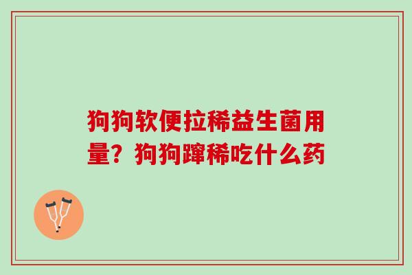 狗狗软便拉稀益生菌用量？狗狗蹿稀吃什么药