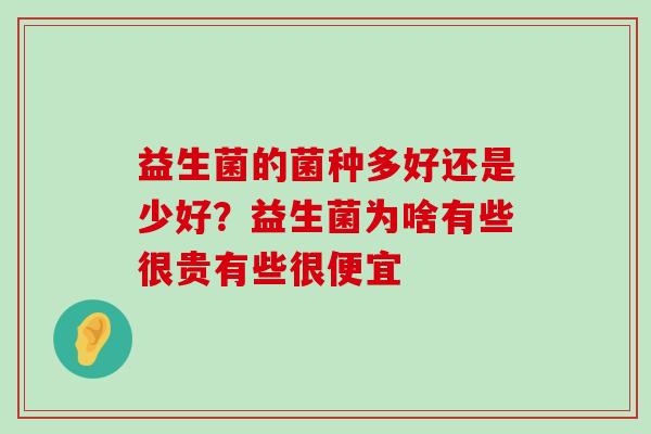 益生菌的菌种多好还是少好？益生菌为啥有些很贵有些很便宜