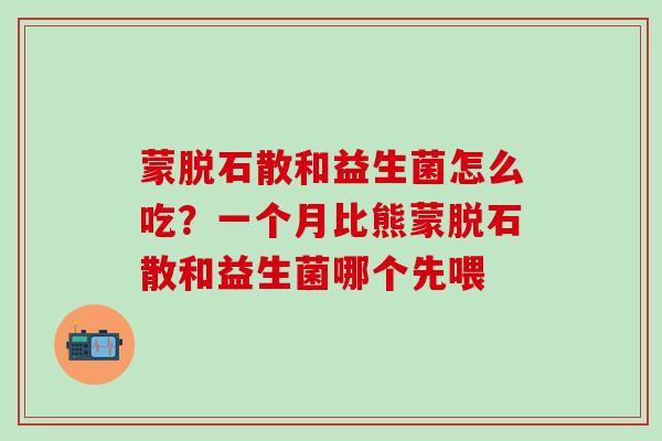 蒙脱石散和益生菌怎么吃？一个月比熊蒙脱石散和益生菌哪个先喂