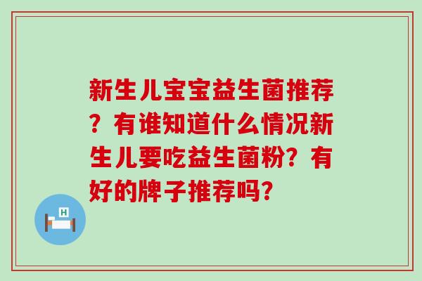 新生儿宝宝益生菌推荐？有谁知道什么情况新生儿要吃益生菌粉？有好的牌子推荐吗？