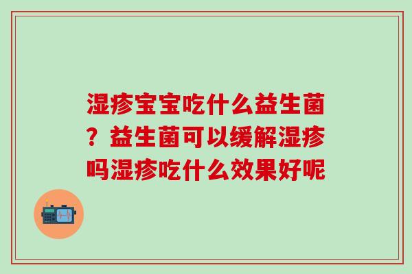 湿疹宝宝吃什么益生菌？益生菌可以缓解湿疹吗湿疹吃什么效果好呢