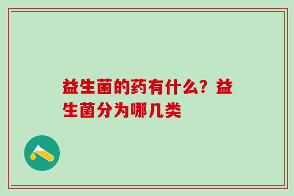 益生菌的药有什么？益生菌分为哪几类
