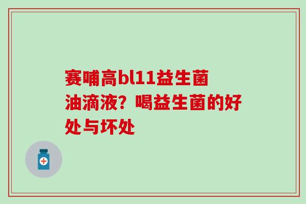 赛哺高bl11益生菌油滴液？喝益生菌的好处与坏处