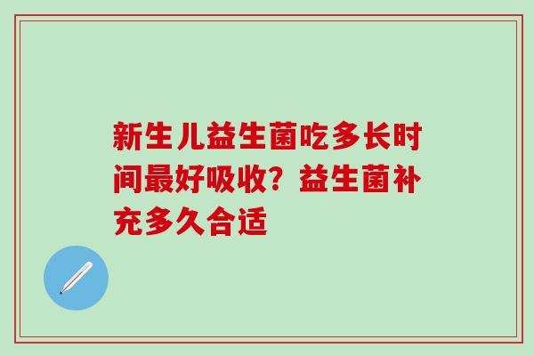 新生儿益生菌吃多长时间最好吸收？益生菌补充多久合适