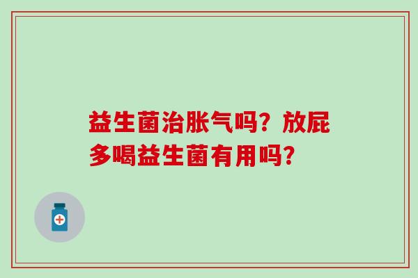 益生菌治胀气吗？放屁多喝益生菌有用吗？