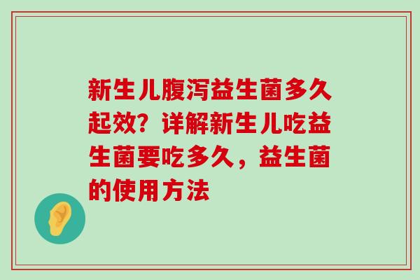 新生儿腹泻益生菌多久起效？详解新生儿吃益生菌要吃多久，益生菌的使用方法