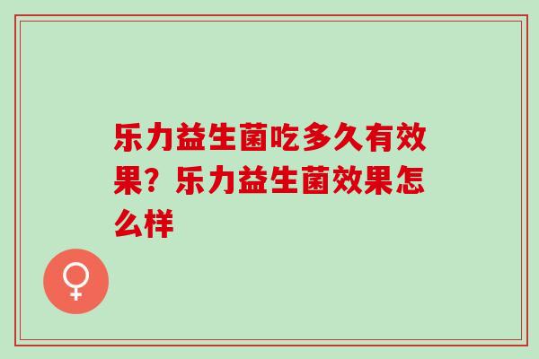 乐力益生菌吃多久有效果？乐力益生菌效果怎么样