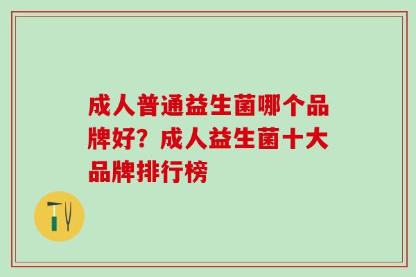 成人普通益生菌哪个品牌好？成人益生菌十大品牌排行榜
