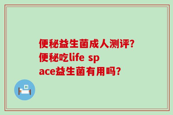 便秘益生菌成人测评？便秘吃life space益生菌有用吗？