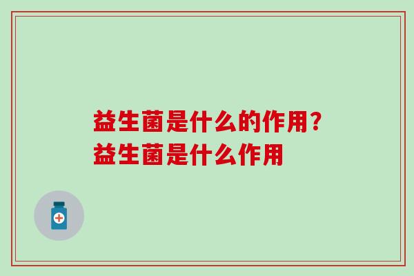 益生菌是什么的作用？益生菌是什么作用