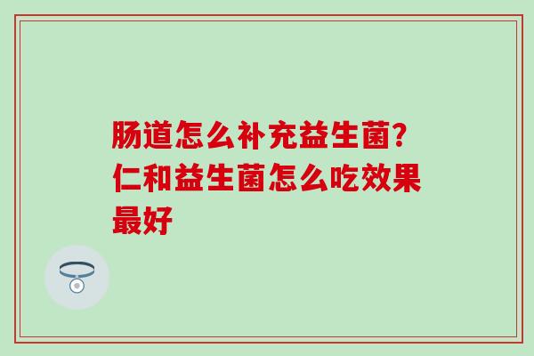 肠道怎么补充益生菌？仁和益生菌怎么吃效果最好