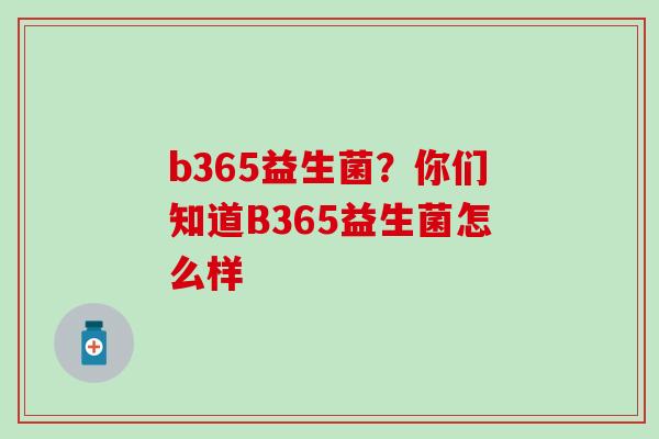 b365益生菌？你们知道B365益生菌怎么样