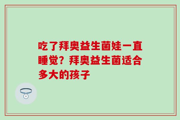 吃了拜奥益生菌娃一直睡觉？拜奥益生菌适合多大的孩子