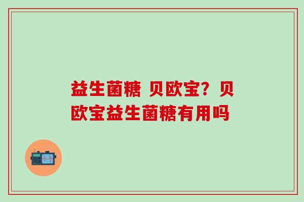 益生菌糖 贝欧宝？贝欧宝益生菌糖有用吗