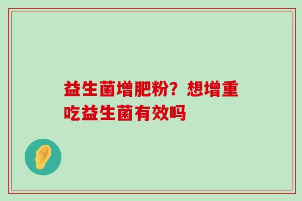 益生菌增肥粉？想增重吃益生菌有效吗
