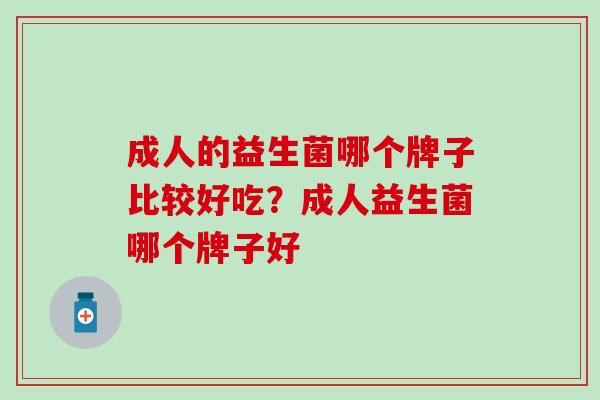 成人的益生菌哪个牌子比较好吃？成人益生菌哪个牌子好