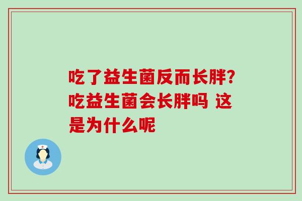 吃了益生菌反而长胖？吃益生菌会长胖吗 这是为什么呢