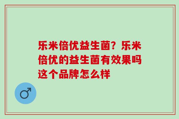 乐米倍优益生菌？乐米倍优的益生菌有效果吗这个品牌怎么样