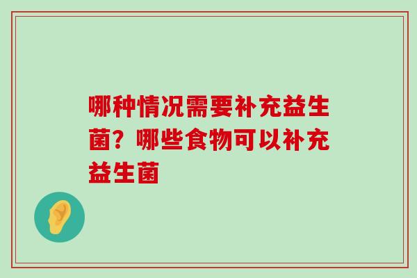 哪种情况需要补充益生菌？哪些食物可以补充益生菌
