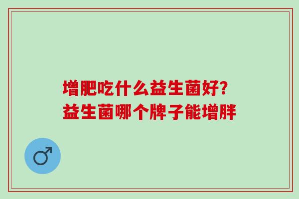 增肥吃什么益生菌好？益生菌哪个牌子能增胖