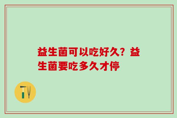益生菌可以吃好久？益生菌要吃多久才停