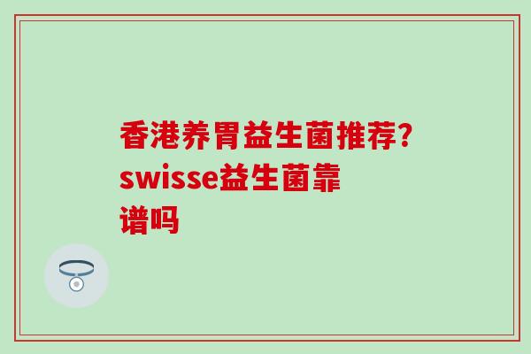 香港养胃益生菌推荐？swisse益生菌靠谱吗